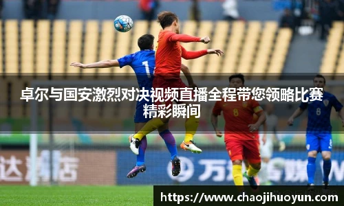 球速体育卓尔与国安激烈对决视频直播全程带您领略比赛精彩瞬间